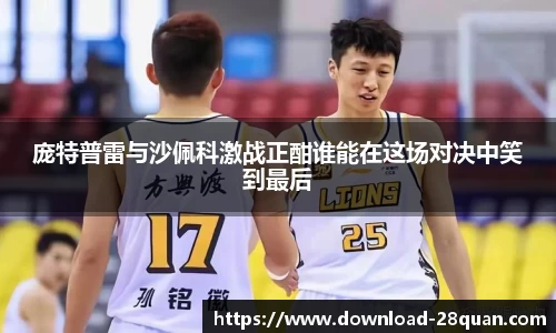 庞特普雷与沙佩科激战正酣谁能在这场对决中笑到最后